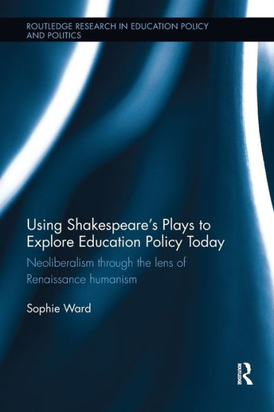 Using Shakespeare's Plays To Explore Education Policy Today (Routledge Research In Education Policy And Politics)