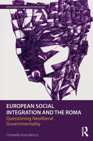 European Social Integration And The Roma: Questioning Neoliberal Governmentality (Routledge Advances In Sociology)