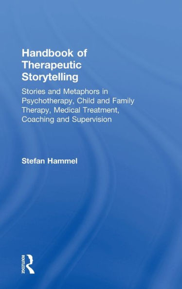 Handbook Of Therapeutic Storytelling: Stories And Metaphors In Psychotherapy, Child And Family Therapy, Medical Treatment, Coaching And Supervision