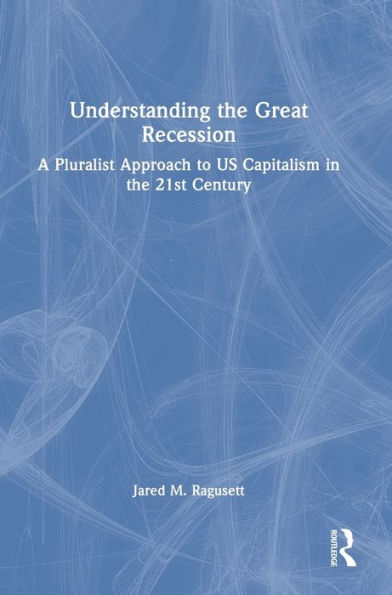 Understanding The Great Recession: A Pluralist Approach To Us Capitalism In The 21St Century
