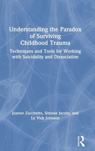 Understanding The Paradox Of Surviving Childhood Trauma: Techniques And Tools For Working With Suicidality And Dissociation