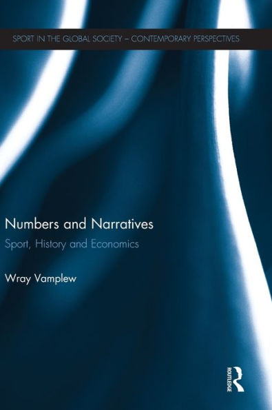 Numbers And Narratives: Sport, History And Economics (Sport In The Global Society ?Contemporary Perspectives)