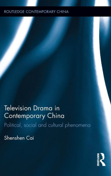 Television Drama In Contemporary China: Political, Social And Cultural Phenomena (Routledge Contemporary China Series)