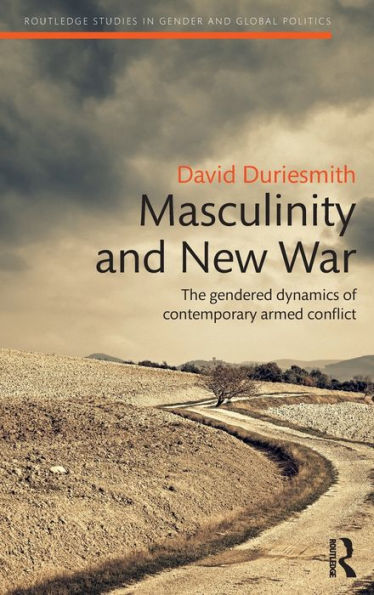 Masculinity And New War: The Gendered Dynamics Of Contemporary Armed Conflict (Routledge Studies In Gender And Global Politics)