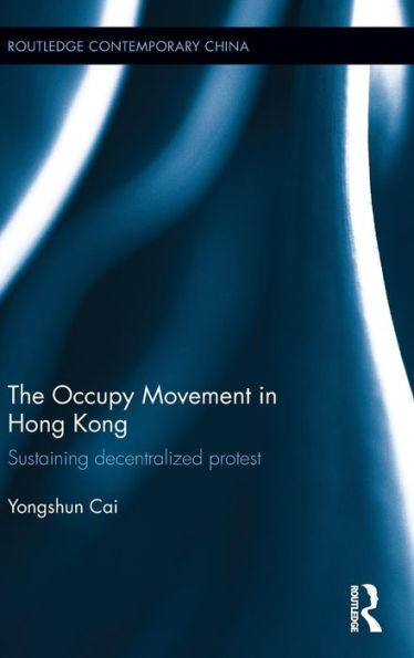 The Occupy Movement In Hong Kong: Sustaining Decentralized Protest (Routledge Contemporary China Series)