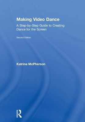 Making Video Dance: A Step-By-Step Guide To Creating Dance For The Screen (2Nd Ed)