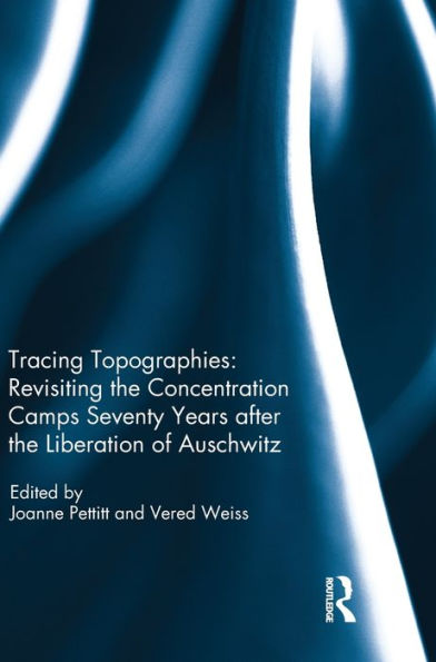 Tracing Topographies: Revisiting The Concentration Camps Seventy Years After The Liberation Of Auschwitz