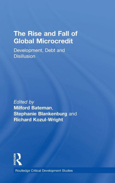 The Rise And Fall Of Global Microcredit: Development, Debt And Disillusion (Routledge Critical Development Studies)