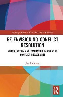 Re-Envisioning Conflict Resolution: Vision, Action And Evaluation In Creative Conflict Engagement (Routledge Studies In Peace And Conflict Resolution)