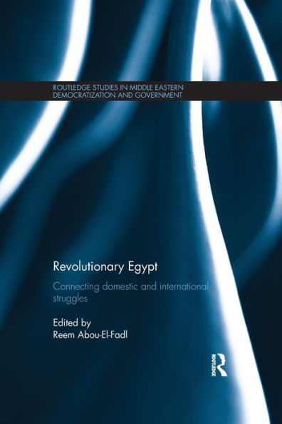 Revolutionary Egypt: Connecting Domestic And International Struggles (Routledge Studies In Middle Eastern Democratization And Government)