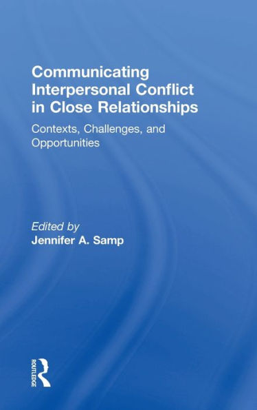 Communicating Interpersonal Conflict In Close Relationships: Contexts, Challenges, And Opportunities
