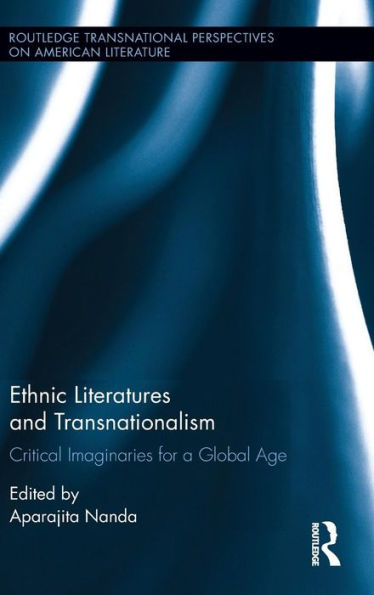 Ethnic Literatures And Transnationalism: Critical Imaginaries For A Global Age (Routledge Transnational Perspectives On American Literature)