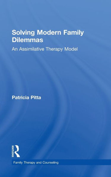 Solving Modern Family Dilemmas: An Assimilative Therapy Model (Routledge Series On Family Therapy And Counseling)