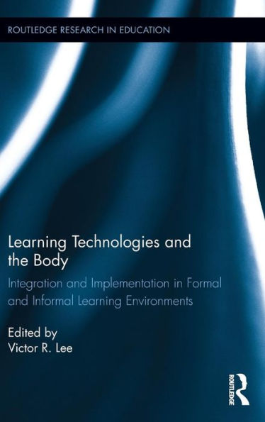 Learning Technologies And The Body: Integration And Implementation In Formal And Informal Learning Environments (Routledge Research In Education)