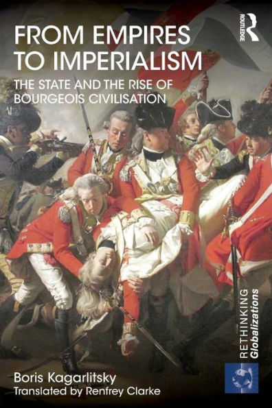 From Empires To Imperialism: The State And The Rise Of Bourgeois Civilisation (Rethinking Globalizations)