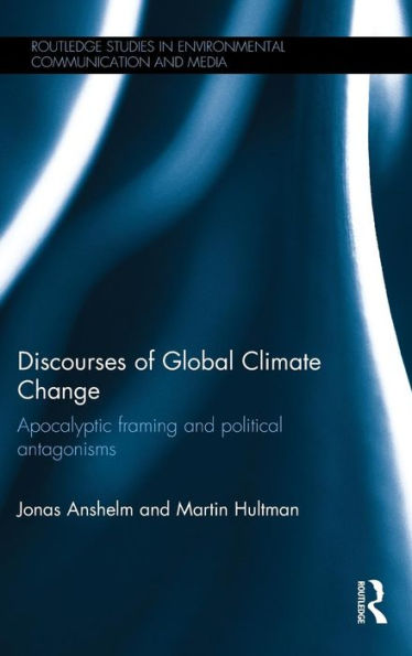 Discourses Of Global Climate Change: Apocalyptic Framing And Political Antagonisms (Routledge Studies In Environmental Communication And Media)