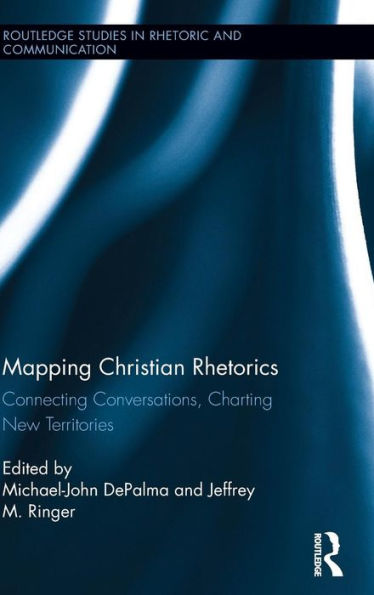 Mapping Christian Rhetorics (Routledge Studies In Rhetoric And Communication)