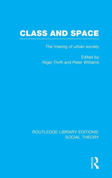 Class And Space (Rle Social Theory): The Making Of Urban Society (Routledge Library Editions: Social Theory)