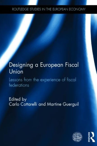 Designing A European Fiscal Union: Lessons From The Experience Of Fiscal Federations (Routledge Studies In The European Economy)
