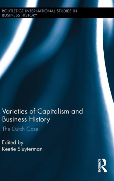 Varieties Of Capitalism And Business History: The Dutch Case (Routledge International Studies In Business History)