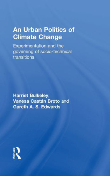 An Urban Politics Of Climate Change: Experimentation And The Governing Of Socio-Technical Transitions