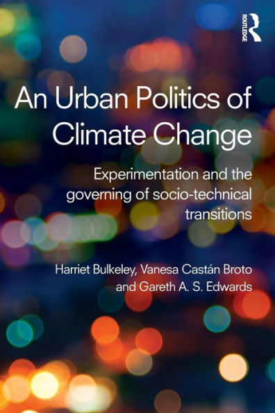 An Urban Politics Of Climate Change: Experimentation And The Governing Of Socio-Technical Transitions