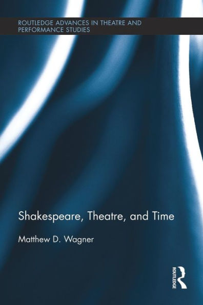 Shakespeare, Theatre, And Time (Routledge Advances In Theatre & Performance Studies)