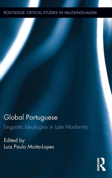 Global Portuguese: Linguistic Ideologies In Late Modernity (Routledge Critical Studies In Multilingualism)