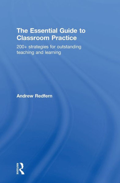 The Essential Guide To Classroom Practice: 200+ Strategies For Outstanding Teaching And Learning