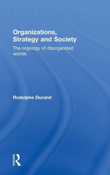 Organizations, Strategy And Society: The Orgology Of Disorganized Worlds