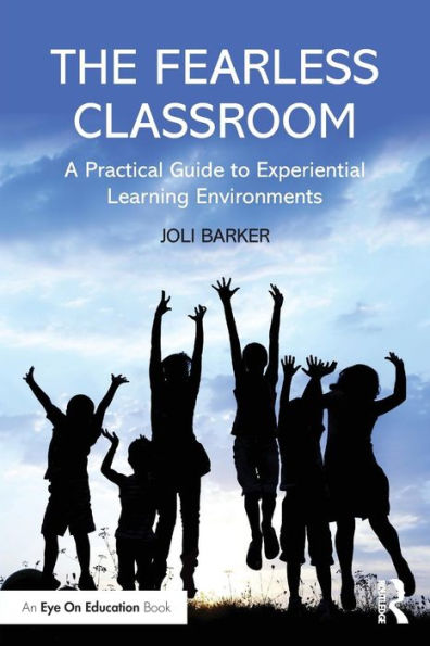 The Fearless Classroom: A Practical Guide To Experiential Learning Environments