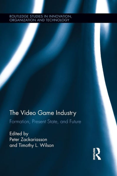 The Video Game Industry (Routledge Studies In Innovation, Organizations And Technology)