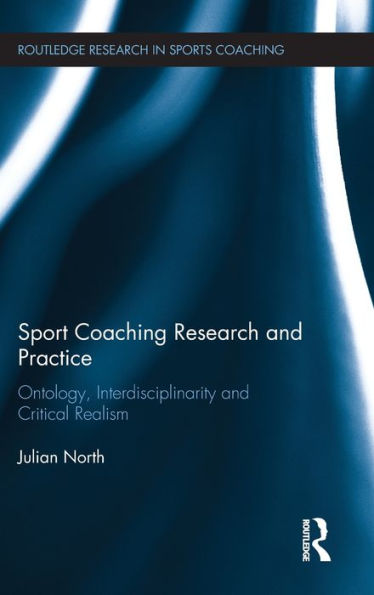 Sport Coaching Research And Practice: Ontology, Interdisciplinarity And Critical Realism (Routledge Research In Sports Coaching)