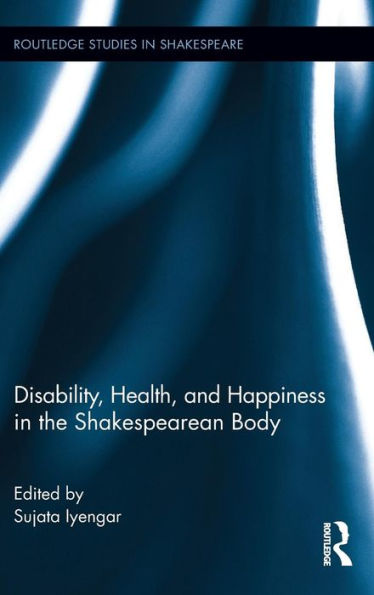 Disability, Health, And Happiness In The Shakespearean Body (Routledge Studies In Shakespeare)