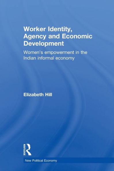 Worker Identity, Agency And Economic Development: Women's Empowerment In The Indian Informal Economy (New Political Economy)