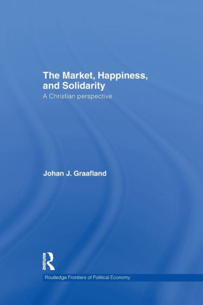 The Market, Happiness, And Solidarity: A Christian Perspective (Routledge Frontiers Of Political Economy)