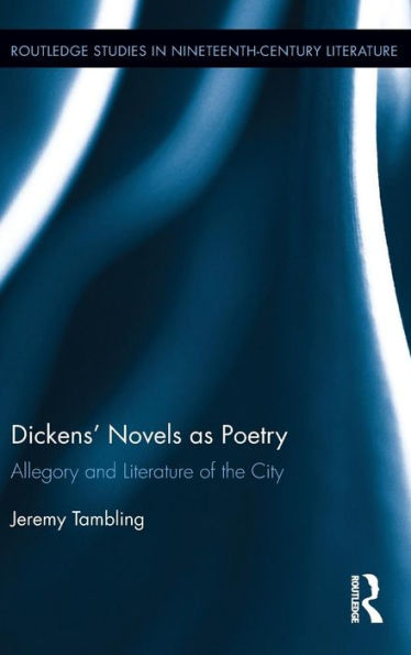 Dickens' Novels As Poetry: Allegory And Literature Of The City (Routledge Studies In Nineteenth Century Literature)