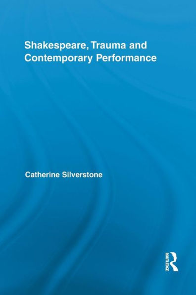 Shakespeare, Trauma And Contemporary Performance (Routledge Studies In Shakespeare)