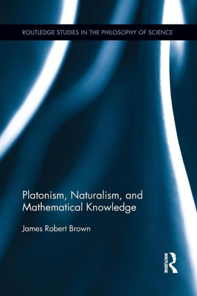 Platonism, Naturalism, And Mathematical Knowledge (Routledge Studies In The Philosophy Of Science)