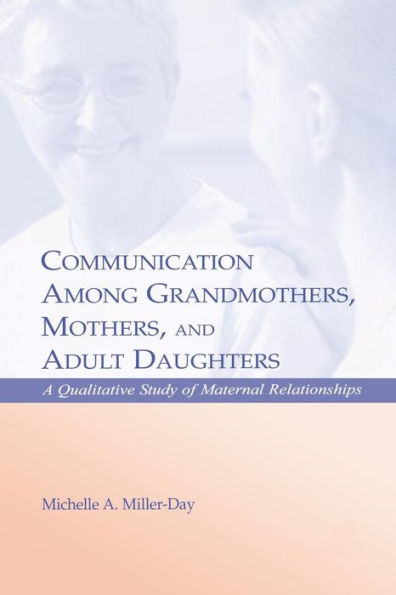 Communication Among Grandmothers, Mothers, And Adult Daughters: A Qualitative Study Of Maternal Relationships (Lea's Series On Personal Relationships)