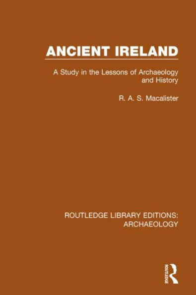 Ancient Ireland: A Study In The Lessons Of Archaeology And History (Routledge Library Editions: Archaeology)