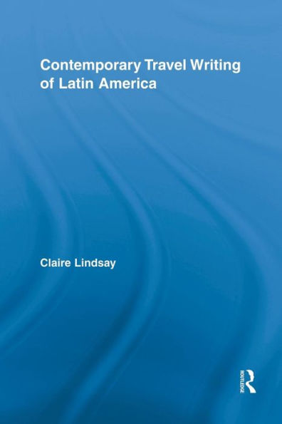 Contemporary Travel Writing Of Latin America (Routledge Research In Travel Writing)