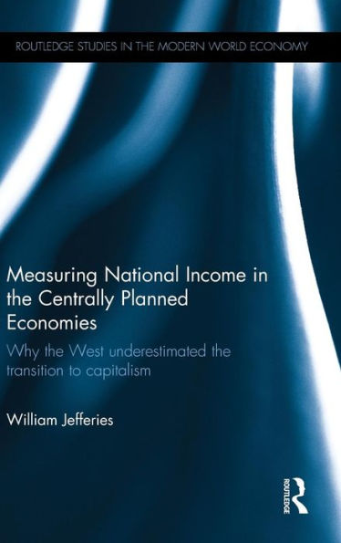Measuring National Income In The Centrally Planned Economies: Why The West Underestimated The Transition To Capitalism (Routledge Studies In The Modern World Economy)
