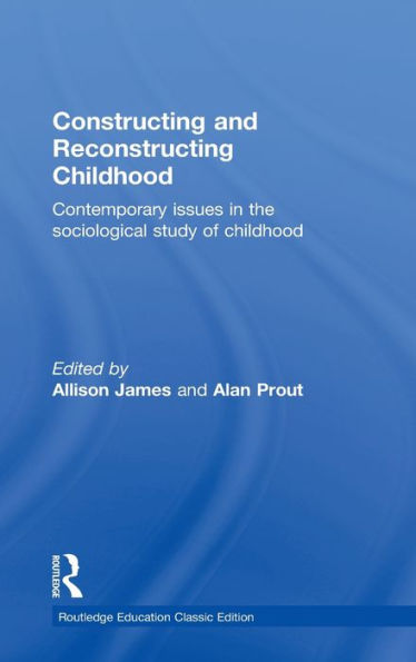 Constructing And Reconstructing Childhood: Contemporary Issues In The Sociological Study Of Childhood (Routledge Education Classic Edition)
