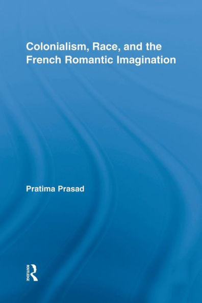 Colonialism, Race, And The French Romantic Imagination (Routledge Studies In Romanticism)