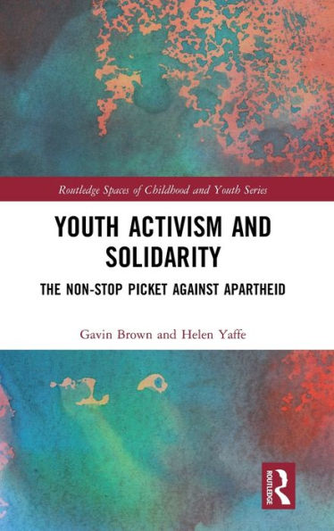 Youth Activism And Solidarity: The Non-Stop Picket Against Apartheid (Routledge Spaces Of Childhood And Youth Series)