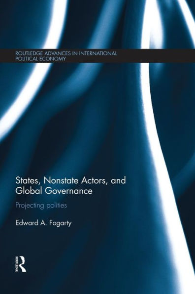 States, Nonstate Actors, And Global Governance (Routledge Advances In International Political Economy)