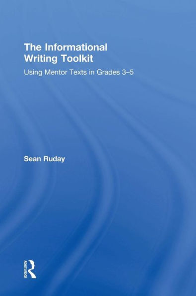 The Informational Writing Toolkit: Using Mentor Texts In Grades 3-5