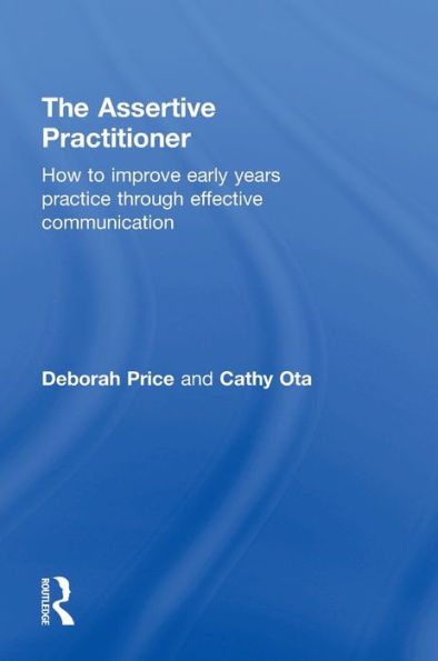 The Assertive Practitioner: How To Improve Early Years Practice Through Effective Communication
