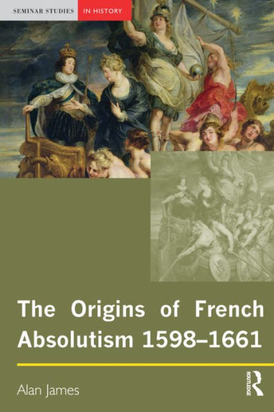 The Origins Of French Absolutism, 1598-1661 (Seminar Studies)